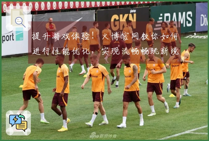 提升游戏体验!火博官网教你如何进行性能优化,实现流畅畅玩新境界