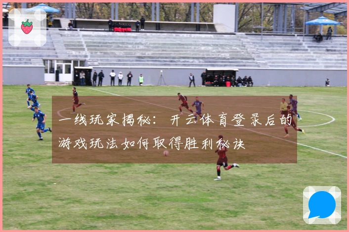 一线玩家揭秘：开云体育登录后的游戏玩法如何取得胜利秘诀