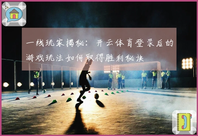 一线玩家揭秘:开云体育登录后的游戏玩法如何取得胜利秘诀